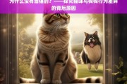 为什么没有溜猫？——揭秘猫咪与狗狗行为差异的深层原因