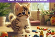 小猫为何如此好动？揭秘猫咪活泼行为背后的科学原因