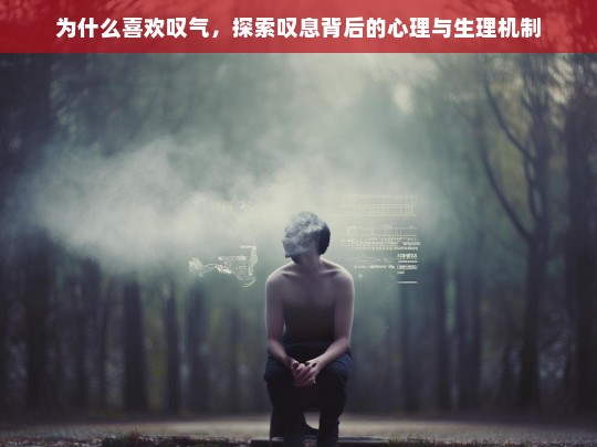 为什么喜欢叹气，探索叹息背后的心理与生理机制