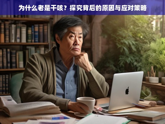 为什么老是干咳？探究背后的原因与应对策略