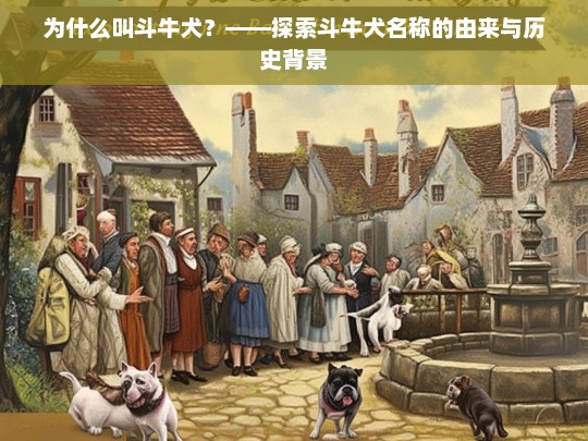 为什么叫斗牛犬？——探索斗牛犬名称的由来与历史背景