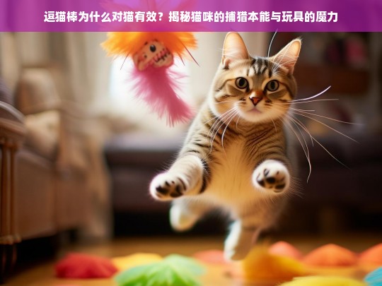 逗猫棒为什么对猫有效？揭秘猫咪的捕猎本能与玩具的魔力