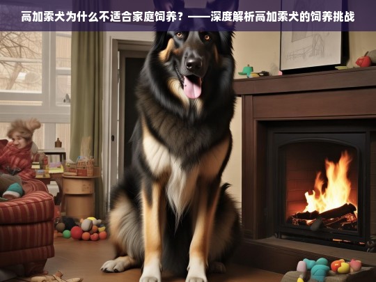 高加索犬为什么不适合家庭饲养？——深度解析高加索犬的饲养挑战