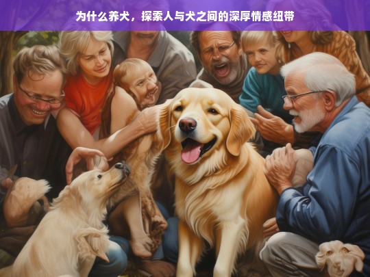 为什么养犬，探索人与犬之间的深厚情感纽带